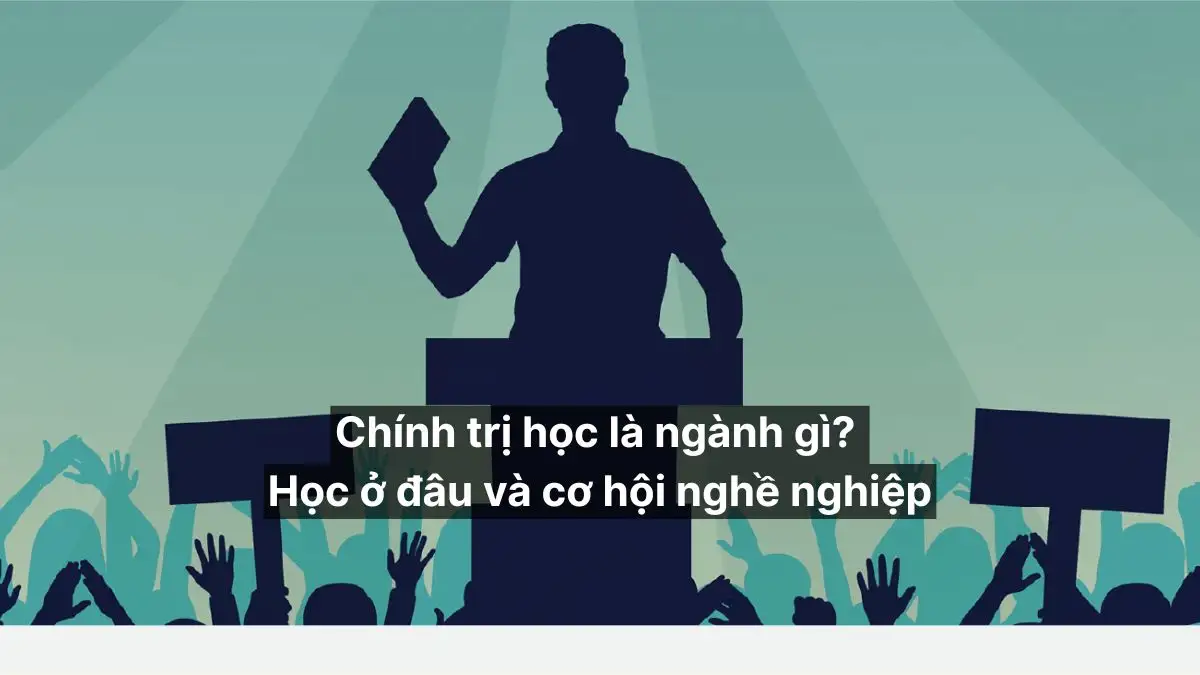 Ngành chính trị học ra làm gì? Khám phá 4 nhóm cơ hội nghề nghiệp thực tế
